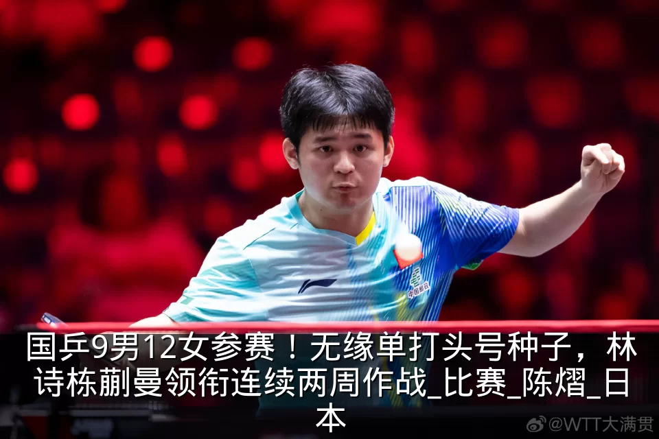 国乒9男12女参赛！无缘单打头号种子，林诗栋蒯曼领衔连续两周作战_比赛_陈熠_日本
